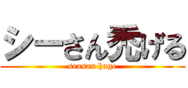 シーさん禿げる (seasan hage)