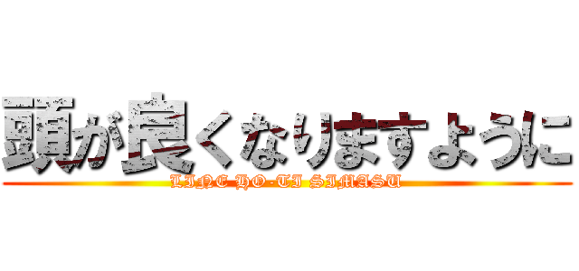 頭が良くなりますように (LINE HO-TI SIMASU)