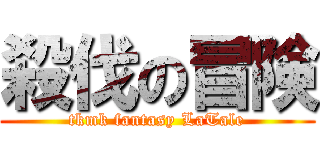 殺伐の冒険 (tkmk fantasy LaTale)