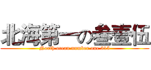 北海第一の叁壹伍 (North ocean number one 315)