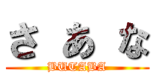 さ あ な (BUTABA)