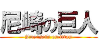 尼崎の巨人 (Amgasaki on titan)