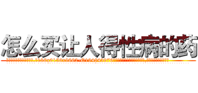 怎么买让人得性病的药 (怎么买让人得性病的药【电.话186x0156x9662-Q194843976林氏药业】我们做的是长期生意,靠的是老客户长期支持
参考消息网2月20日报道 韩媒称，“剩女多、离婚率高的城市，房价一定会上涨。”这是中国经济学家金岩石2016年12月参加在上海举行的房地产相关论坛时说的话。
)