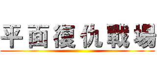 平 面 復 仇 戰 場 ( )