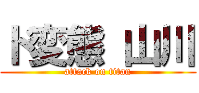 ド変態 山川 (attack on titan)