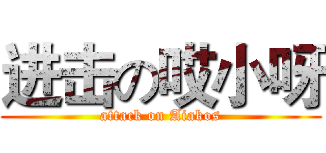 进击の哎小呀 (attack on Aiakos)