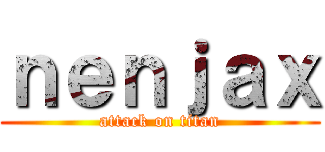 ｎｅｎｊａｘ (attack on titan)