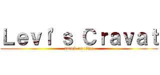 Ｌｅｖｉ'ｓ Ｃｒａｖａｔ (attack on titan)