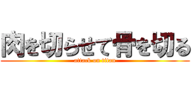 肉を切らせて骨を切る (attack on titan)
