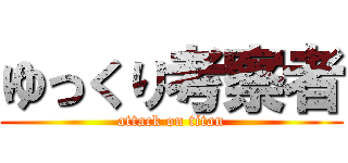 ゆっくり考察者 (attack on titan)