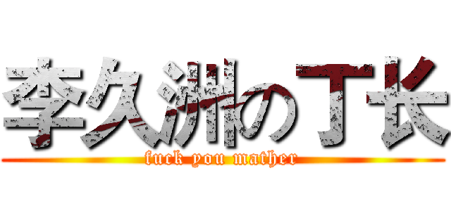 李久洲の丁长 (fuck you mather)