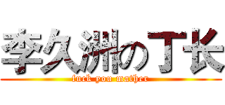 李久洲の丁长 (fuck you mather)