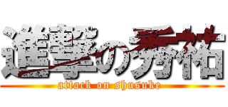 進撃の秀祐 (attack on shusuke )