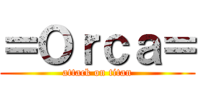 ＝Ｏｒｃａ＝ (attack on titan)
