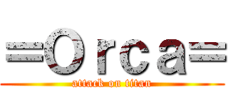＝Ｏｒｃａ＝ (attack on titan)