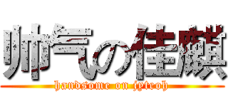 帅气の佳麒 (handsome on jyteoh)
