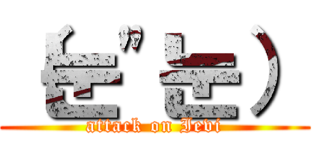 （눈"눈） (attack on Ievi)