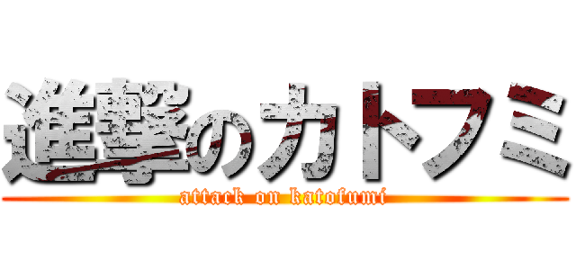 進撃のカトフミ (attack on katofumi)