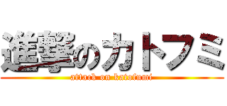 進撃のカトフミ (attack on katofumi)