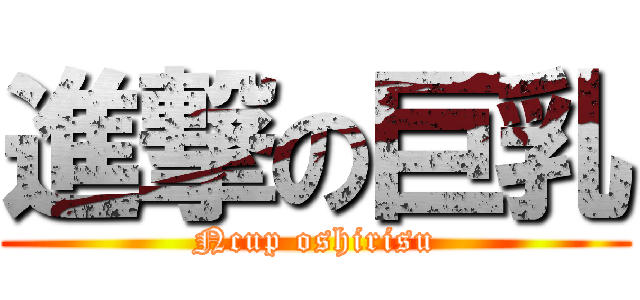 進撃の巨乳 (Ncup oshirisu)