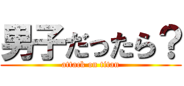 男子だったら？ (attack on titan)