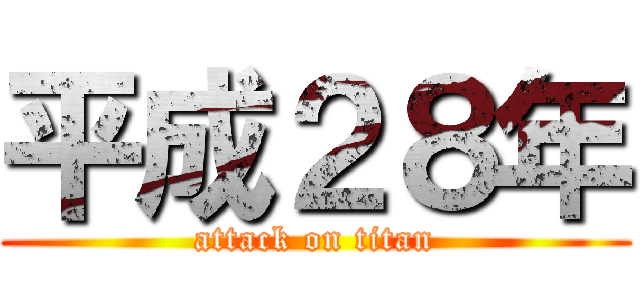 平成２８年 (attack on titan)