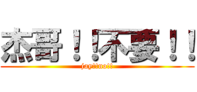 杰哥！！不要！！ (jay!!no!!)