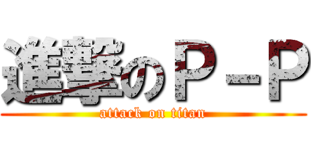 進撃のＰ－Ｐ (attack on titan)