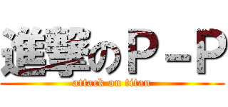 進撃のＰ－Ｐ (attack on titan)