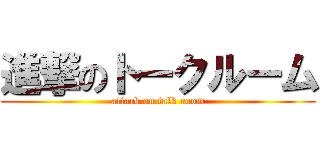 進撃のトークルーム (attack on talk room)