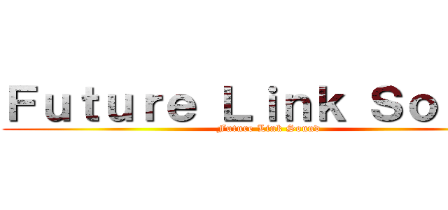 Ｆｕｔｕｒｅ Ｌｉｎｋ Ｓｏｕｎｄ (Future Link Sound)