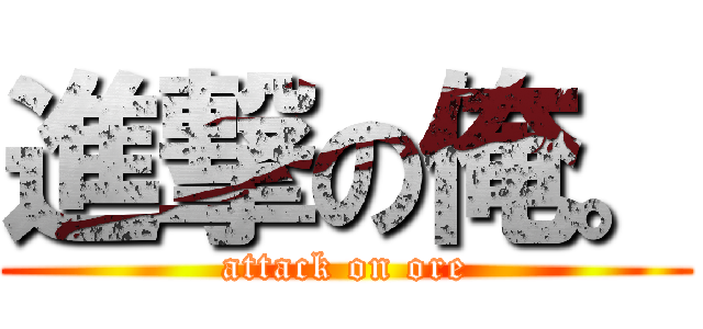 進撃の俺。 (attack on ore)