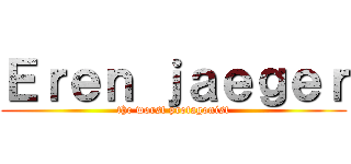 Ｅｒｅｎ ｊａｅｇｅｒ (the worst protagonist)