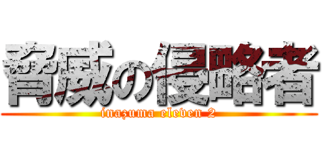 脅威の侵略者 (inazuma eleven 2)