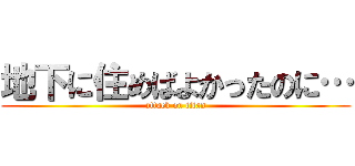 地下に住めばよかったのに… (attack on titan)