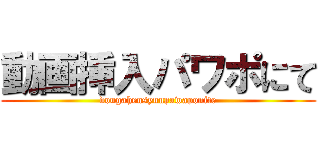 動画挿入パワポにて (dougahensyuupawaponite)