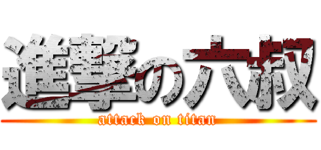 進撃の六叔 (attack on titan)