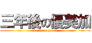 三年後の優美加 (In three years)