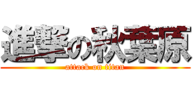 進撃の秋葉原 (attack on titan)