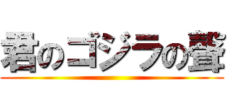 君のゴジラの聲 ()