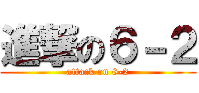 進撃の６－２ (attack on 6-2)