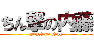 ちん撃の内藤 (attack on titan)
