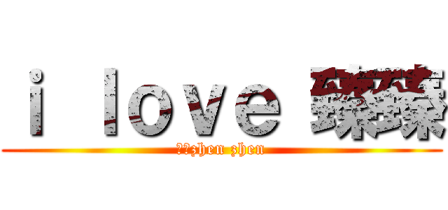 ｉ ｌｏｖｅ 臻臻 (我愛zhen zhen)