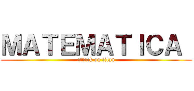 ＭＡＴＥＭＡＴＩＣＡ  (attack on titan)