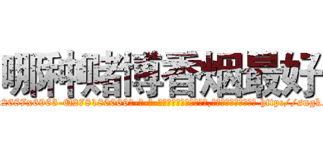 哪种赌博香烟最好 (哪种赌博香烟最好【电-186x2687x6963-Q278180069元-吉-药-业】我们做的是长期生意,靠的是老客户长期支持 http://sngk.net/d92mQB
)