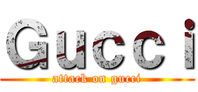 Ｇｕｃｃｉ (attack on gucci)