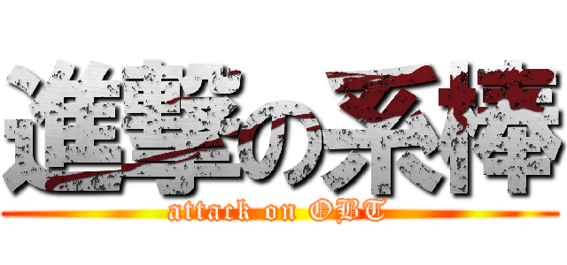 進撃の系棒 (attack on OBT)
