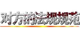 对方的法规规范 ()