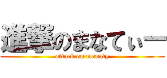 進撃のまなてぃー (attack on manaty)