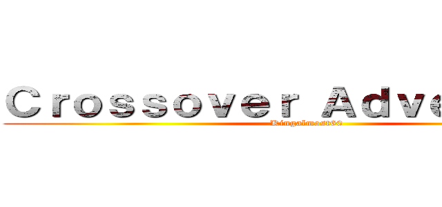 Ｃｒｏｓｓｏｖｅｒ Ａｄｖｅｎｔｕｒｅ (Kingalmost60)